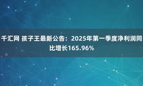 千汇网 孩子王最新公告：2025年第一季度净利润同比增长165.96%