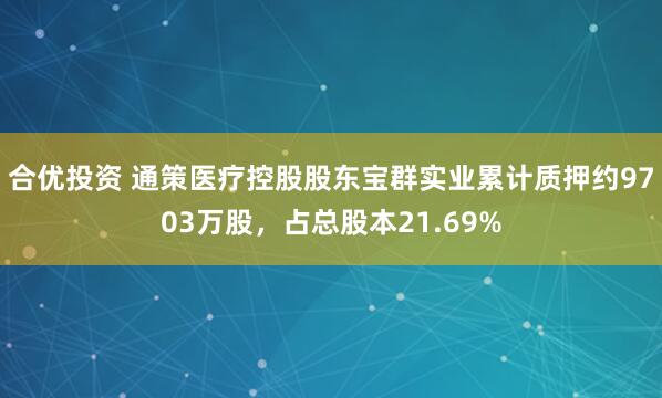 合优投资 通策医疗控股股东宝群实业累计质押约9703万股，占总股本21.69%