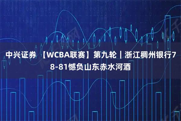 中兴证券 【WCBA联赛】第九轮｜浙江稠州银行78-81憾负山东赤水河酒