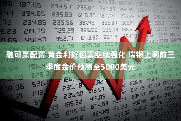 融可赢配资 黄金利好因素继续强化 瑞银上调前三季度金价预测至5000美元