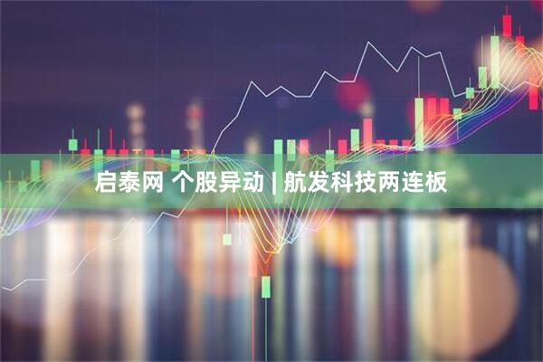 启泰网 个股异动 | 航发科技两连板